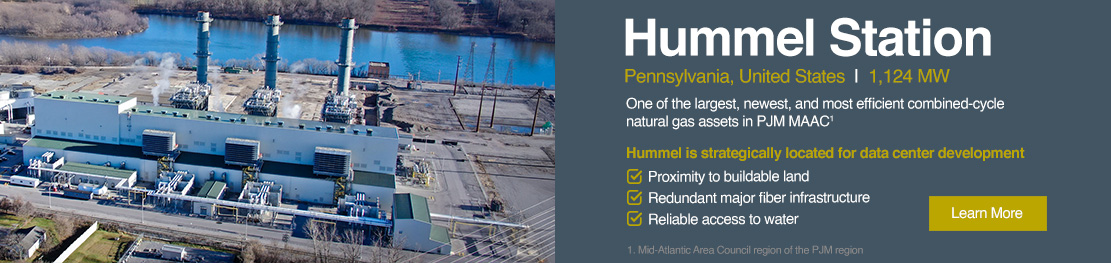 Hummel Station - One of the largest, newest, and most efficient combined-cycle natural gas assets in PJM MAAC. Hummel is strategically located for data center development. Proximity to buildable land 
Redundant major fiber infrastructure. Reliable access to water.